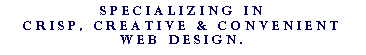 Text Box: Specializing in crisp, creative & convenient web design.
