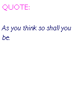 Text Box: QUOTE:As you think so shall you be.