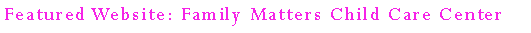 Text Box: Featured Website: Family Matters Child Care Center 