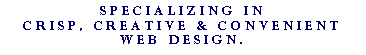Text Box: Specializing in crisp, creative & convenient web design.
